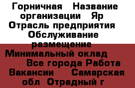 Горничная › Название организации ­ Яр › Отрасль предприятия ­ Обслуживание, размещение › Минимальный оклад ­ 15 000 - Все города Работа » Вакансии   . Самарская обл.,Отрадный г.